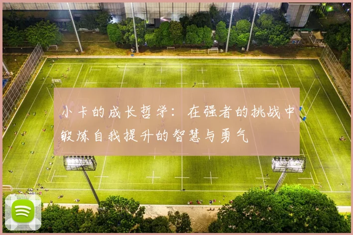 小卡的成长哲学：在强者的挑战中锻炼自我提升的智慧与勇气