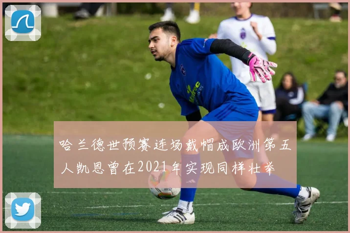 哈兰德世预赛连场戴帽成欧洲第五人凯恩曾在2021年实现同样壮举