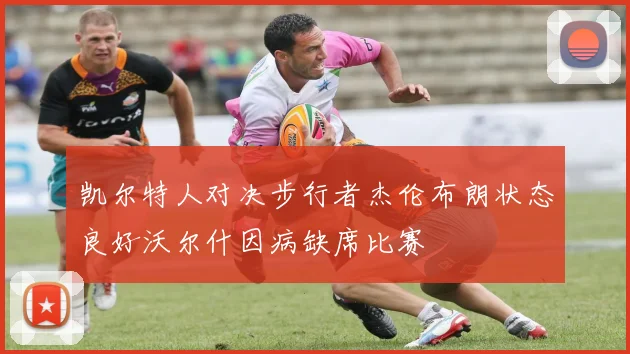 凯尔特人对决步行者杰伦布朗状态良好沃尔什因病缺席比赛