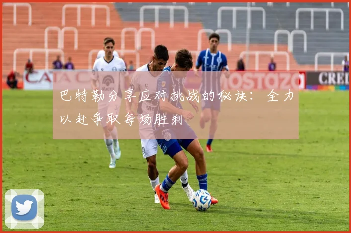 巴特勒分享应对挑战的秘诀：全力以赴争取每场胜利