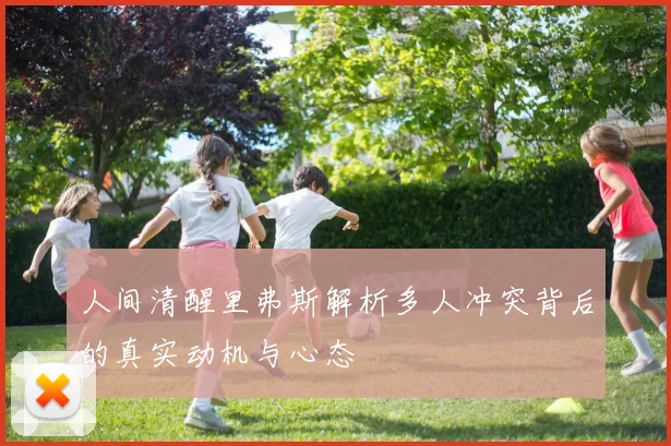 人间清醒里弗斯解析多人冲突背后的真实动机与心态